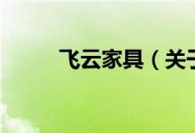 飛云家具(關(guān)于飛云家具的介紹)