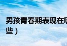 男孩青春期表現(xiàn)在哪里（男孩青春期表現(xiàn)有哪些）