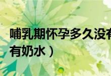 哺乳期懷孕多久沒有奶水(哺乳期懷孕多久沒有奶水)