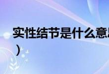 實性結(jié)節(jié)是什么意思?（實性結(jié)節(jié)指的是什么）