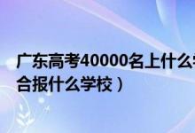 廣東高考40000名上什么學(xué)校（廣東高考位次40000左右適合報(bào)什么學(xué)校）