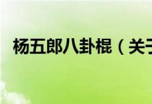 楊五郎八卦棍（關(guān)于楊五郎八卦棍的介紹）