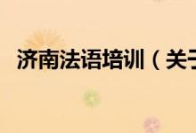 濟(jì)南法語培訓(xùn)（關(guān)于濟(jì)南法語培訓(xùn)的介紹）