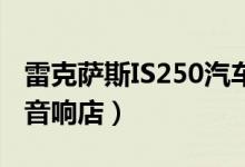 雷克薩斯IS250汽車音響改裝（一定要去專業(yè)音響店）