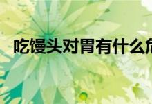 吃饅頭對(duì)胃有什么危害（吃饅頭對(duì)胃好嗎）