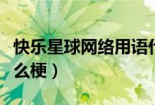 快樂(lè)星球網(wǎng)絡(luò)用語(yǔ)什么意思（快樂(lè)星球這是什么梗）