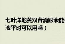 七葉洋地黃雙苷滴眼液能否長(zhǎng)期使用（七葉洋地黃雙苷滴眼液平時(shí)可以用嗎）