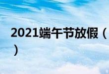 2021端午節(jié)放假（2021端午節(jié)放假時間介紹）