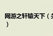 網(wǎng)游之軒轅天下（關(guān)于網(wǎng)游之軒轅天下的介紹）