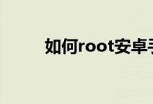 如何root安卓手機(jī)（如何設(shè)置呢）