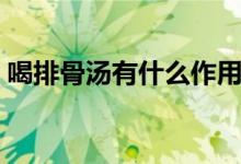 喝排骨湯有什么作用（喝排骨湯有什么好處）