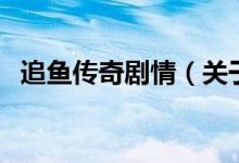 追魚傳奇劇情（關于追魚傳奇劇情的介紹）