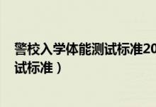 警校入學(xué)體能測(cè)試標(biāo)準(zhǔn)2021（2022年警校招收學(xué)員體格測(cè)試標(biāo)準(zhǔn)）