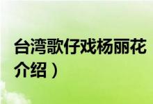 臺灣歌仔戲楊麗花（關(guān)于臺灣歌仔戲楊麗花的介紹）