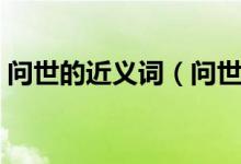問世的近義詞（問世及近義詞的釋義及造句）