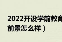 2022開(kāi)設(shè)學(xué)前教育專(zhuān)業(yè)的學(xué)校有哪些（就業(yè)前景怎么樣）