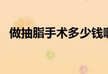 做抽脂手術(shù)多少錢?。ㄗ龀橹中g(shù)多少錢）
