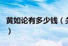 黃如論有多少錢（關(guān)于黃如論有多少錢的介紹）