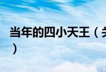 當年的四小天王（關于當年的四小天王的介紹）