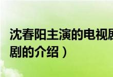沈春陽主演的電視?。P(guān)于沈春陽主演的電視劇的介紹）