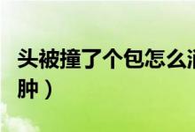 頭被撞了個包怎么消腫（頭被撞了個包怎么消腫）