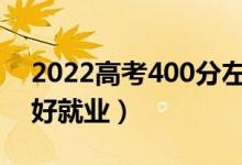 2022高考400分左右學(xué)什么專業(yè)好（哪個(gè)更好就業(yè)）