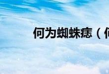 何為蜘蛛痣（何為蜘蛛痣與肝掌）