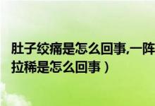 肚子絞痛是怎么回事,一陣一陣的還拉?。ǘ亲右魂囮嚱g痛并拉稀是怎么回事）