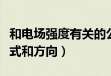 和電場(chǎng)強(qiáng)度有關(guān)的公式（電場(chǎng)強(qiáng)度的定義、公式和方向）