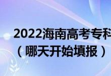 2022海南高考?？铺崆芭骷驹柑顖髸r間（哪天開始填報）