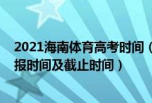 2021海南體育高考時間（2022海南高考體育類本科志愿填報時間及截止時間）
