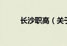 長沙職高（關(guān)于長沙職高的介紹）