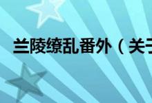 蘭陵繚亂番外（關(guān)于蘭陵繚亂番外的介紹）