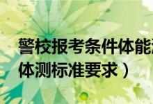 警校報考條件體能測試（2022報考警校最新體測標準要求）