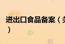 進(jìn)出口食品備案（關(guān)于進(jìn)出口食品備案的介紹）