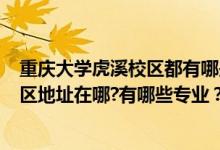 重慶大學(xué)虎溪校區(qū)都有哪些學(xué)院?（2022年重慶大學(xué)虎溪校區(qū)地址在哪?有哪些專業(yè)？）