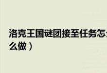 洛克王國(guó)謎團(tuán)接至任務(wù)怎么完成（洛克王國(guó)謎團(tuán)接至任務(wù)怎么做）