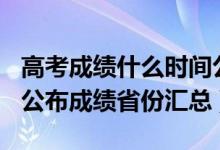 高考成績什么時間公布2021（2021年高考已公布成績省份匯總）