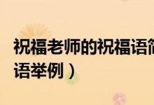 祝福老師的祝福語簡練內(nèi)容（祝福老師的祝福語舉例）