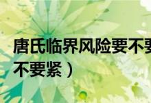 唐氏臨界風(fēng)險(xiǎn)要不要做羊穿（唐氏臨界風(fēng)險(xiǎn)要不要緊）