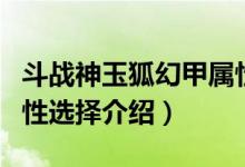 斗戰(zhàn)神玉狐幻甲屬性選擇（斗戰(zhàn)神玉狐幻甲屬性選擇介紹）