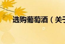 選購葡萄酒（關(guān)于選購葡萄酒的介紹）