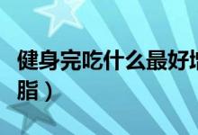 健身完吃什么最好增?。ń∩硗瓿允裁醋詈脺p脂）