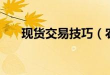 現(xiàn)貨交易技巧（農(nóng)產(chǎn)品現(xiàn)貨投資方法）