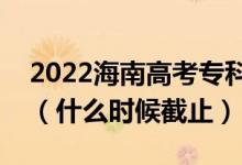 2022海南高考專(zhuān)科提前批征集志愿截止日期(什么時(shí)候截止)