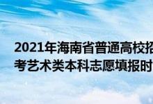 2021年海南省普通高校招生藝術(shù)類專業(yè)考試（2022海南高考藝術(shù)類本科志愿填報時間及截止時間）