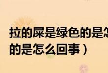 拉的屎是綠色的是怎么回事啊（拉的屎是綠色的是怎么回事）