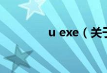 u exe（關(guān)于u exe的介紹）