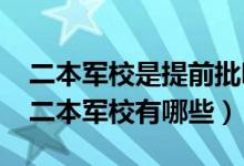 二本軍校是提前批嗎（2022提前批次錄取的二本軍校有哪些）
