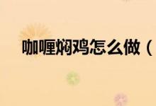 咖喱燜雞怎么做（咖喱燜雞的做法介紹）